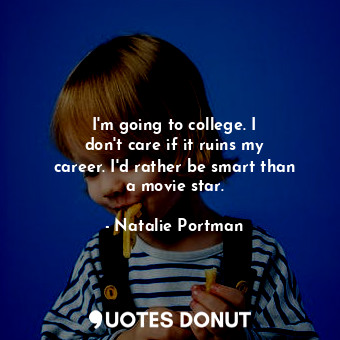  I&#39;m going to college. I don&#39;t care if it ruins my career. I&#39;d rather... - Natalie Portman - Quotes Donut