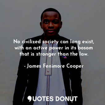  No civilized society can long exist, with an active power in its bosom that is s... - James Fenimore Cooper - Quotes Donut