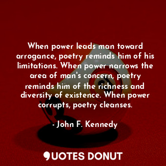  When power leads man toward arrogance, poetry reminds him of his limitations. Wh... - John F. Kennedy - Quotes Donut
