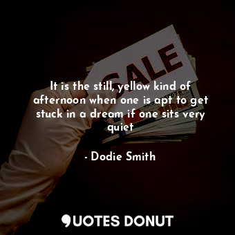  It is the still, yellow kind of afternoon when one is apt to get stuck in a drea... - Dodie Smith - Quotes Donut