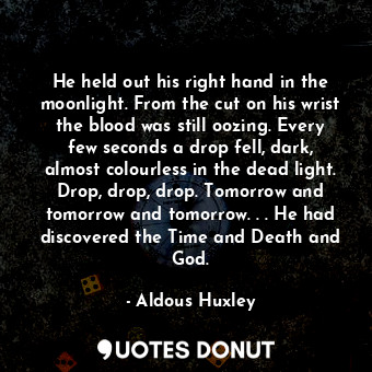  He held out his right hand in the moonlight. From the cut on his wrist the blood... - Aldous Huxley - Quotes Donut