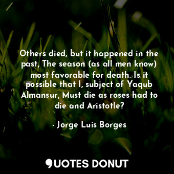  Others died, but it happened in the past, The season (as all men know) most favo... - Jorge Luis Borges - Quotes Donut
