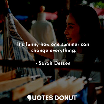 It’s funny how one summer can change everything.... - Sarah Dessen - Quotes Donut