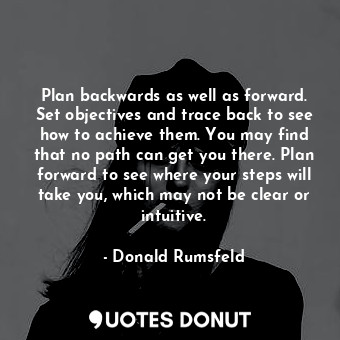  Plan backwards as well as forward. Set objectives and trace back to see how to a... - Donald Rumsfeld - Quotes Donut