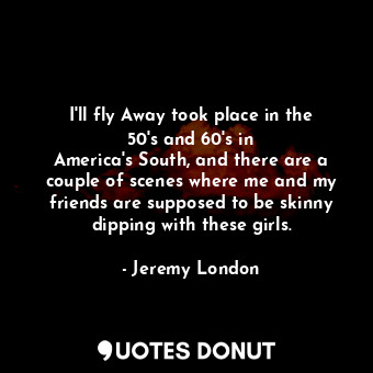 I&#39;ll fly Away took place in the 50&#39;s and 60&#39;s in America&#39;s South... - Jeremy London - Quotes Donut