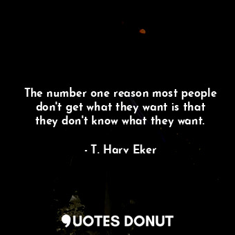  The number one reason most people don't get what they want is that they don't kn... - T. Harv Eker - Quotes Donut