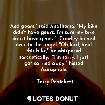  And gears," said Anathema. "My bike didn't have gears. I'm sure my bike didn't h... - Terry Pratchett - Quotes Donut