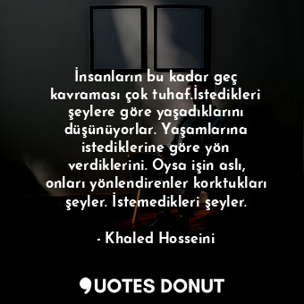  İnsanların bu kadar geç kavraması çok tuhaf.İstedikleri şeylere göre yaşadıkları... - Khaled Hosseini - Quotes Donut