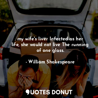  my wife's liver Infected as her life, she would not live The running of one glas... - William Shakespeare - Quotes Donut