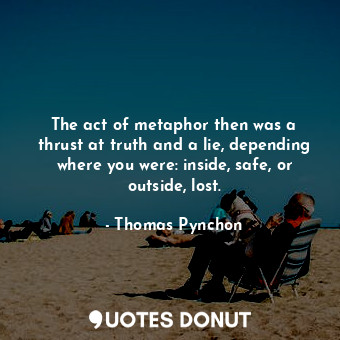  The act of metaphor then was a thrust at truth and a lie, depending where you we... - Thomas Pynchon - Quotes Donut