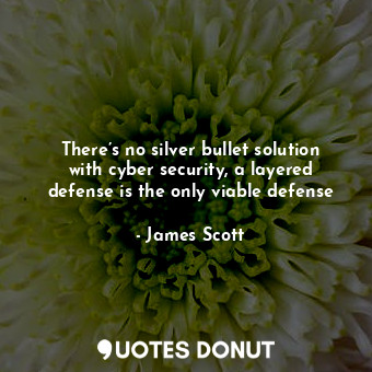 There’s no silver bullet solution with cyber security, a layered defense is the only viable defense