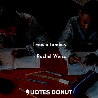  I was a tomboy.... - Rachel Weisz - Quotes Donut