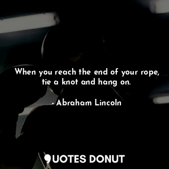  When you reach the end of your rope, tie a knot and hang on.... - Abraham Lincoln - Quotes Donut