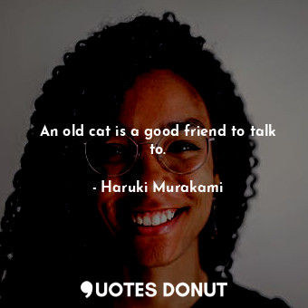  An old cat is a good friend to talk to.... - Haruki Murakami - Quotes Donut