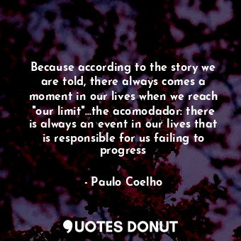 Because according to the story we are told, there always comes a moment in our lives when we reach "our limit"...the acomodador: there is always an event in our lives that is responsible for us failing to progress