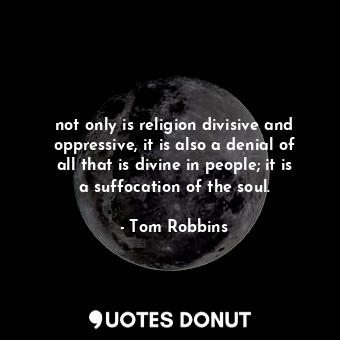  not only is religion divisive and oppressive, it is also a denial of all that is... - Tom Robbins - Quotes Donut