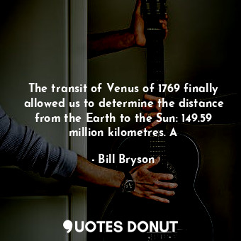  The transit of Venus of 1769 finally allowed us to determine the distance from t... - Bill Bryson - Quotes Donut