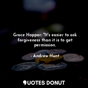 Grace Hopper: "It's easier to ask forgiveness than it is to get permission.