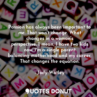  Passion has always been important to me. That won&#39;t change. What changes in ... - Jody Watley - Quotes Donut