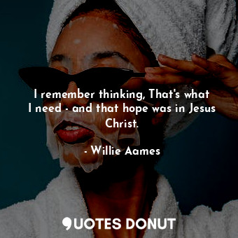  I remember thinking, That&#39;s what I need - and that hope was in Jesus Christ.... - Willie Aames - Quotes Donut