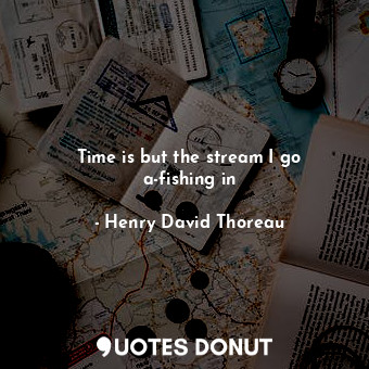 Time is but the stream I go a-fishing in