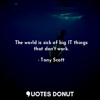  The world is sick of big IT things that don&#39;t work.... - Tony Scott - Quotes Donut