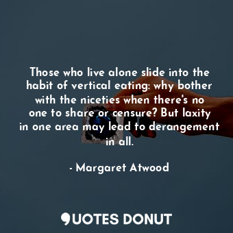  Those who live alone slide into the habit of vertical eating: why bother with th... - Margaret Atwood - Quotes Donut