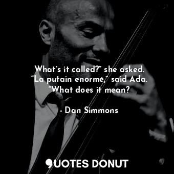  What’s it called?” she asked. “La putain enormé,” said Ada. “What does it mean?... - Dan Simmons - Quotes Donut