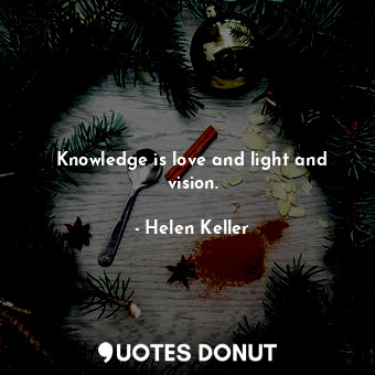  Knowledge is love and light and vision.... - Helen Keller - Quotes Donut