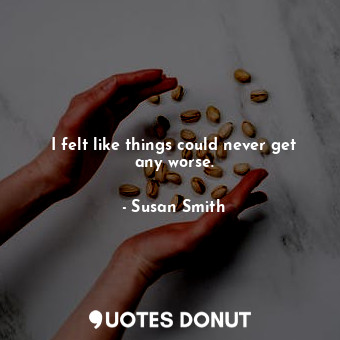  I felt like things could never get any worse.... - Susan Smith - Quotes Donut