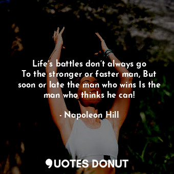 Life’s battles don’t always go To the stronger or faster man, But soon or late the man who wins Is the man who thinks he can!