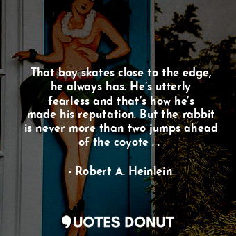  That boy skates close to the edge, he always has. He’s utterly fearless and that... - Robert A. Heinlein - Quotes Donut