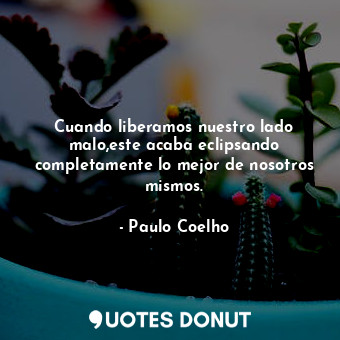  Cuando liberamos nuestro lado malo,este acaba eclipsando completamente lo mejor ... - Paulo Coelho - Quotes Donut