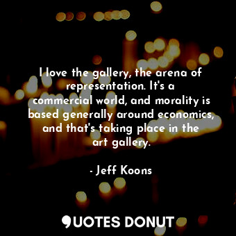  I love the gallery, the arena of representation. It&#39;s a commercial world, an... - Jeff Koons - Quotes Donut