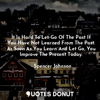  It Is Hard To Let Go Of The Past If You Have Not Learned From The Past. As Soon ... - Spencer Johnson - Quotes Donut