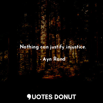 Nothing can justify injustice.