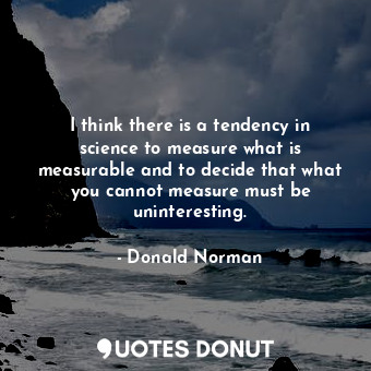  I think there is a tendency in science to measure what is measurable and to deci... - Donald Norman - Quotes Donut