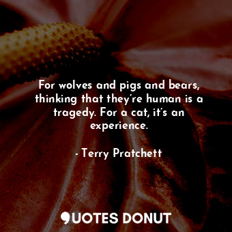  For wolves and pigs and bears, thinking that they’re human is a tragedy. For a c... - Terry Pratchett - Quotes Donut