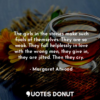  The girls in the stories make such fools of themselves. They are so weak. They f... - Margaret Atwood - Quotes Donut