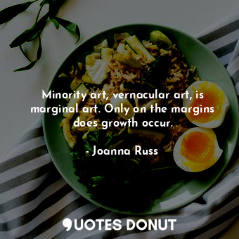  Minority art, vernacular art, is marginal art. Only on the margins does growth o... - Joanna Russ - Quotes Donut