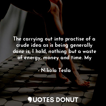  The carrying out into practise of a crude idea as is being generally done is, I ... - Nikola Tesla - Quotes Donut