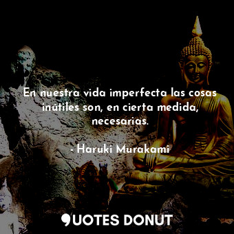  En nuestra vida imperfecta las cosas inútiles son, en cierta medida, necesarias.... - Haruki Murakami - Quotes Donut