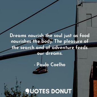  Dreams nourish the soul just as food nourishes the body. The pleasure of the sea... - Paulo Coelho - Quotes Donut