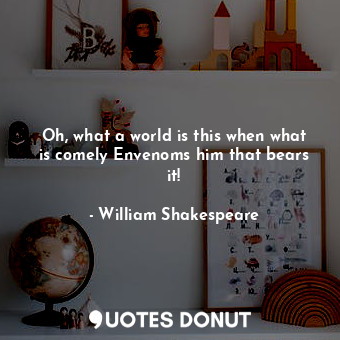  Oh, what a world is this when what is comely Envenoms him that bears it!... - William Shakespeare - Quotes Donut