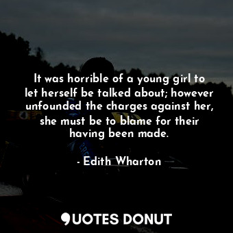 It was horrible of a young girl to let herself be talked about; however unfounded the charges against her, she must be to blame for their having been made.