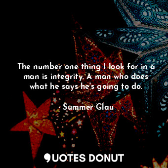 The number one thing I look for in a man is integrity. A man who does what he says he&#39;s going to do.