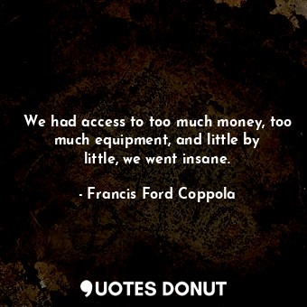  We had access to too much money, too much equipment, and little by little, we we... - Francis Ford Coppola - Quotes Donut