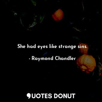She had eyes like strange sins.