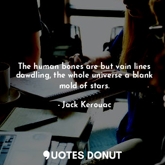  The human bones are but vain lines dawdling, the whole universe a blank mold of ... - Jack Kerouac - Quotes Donut