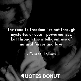 The road to freedom lies not through mysteries or occult performances, but through the intelligent use of natural forces and laws.